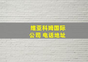 维亚科姆国际公司 电话地址